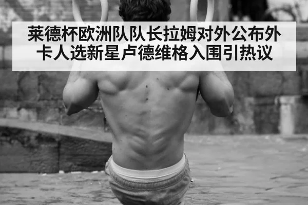莱德杯欧洲队队长拉姆对外公布外卡人选新星卢德维格入围引热议